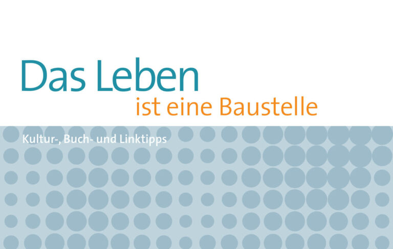 Das Leben ist eine Baustelle – Kultur-, Buch- und Linktipps